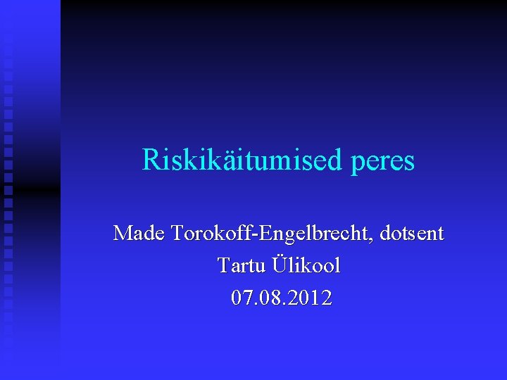 Riskikäitumised peres Made Torokoff-Engelbrecht, dotsent Tartu Ülikool 07. 08. 2012 
