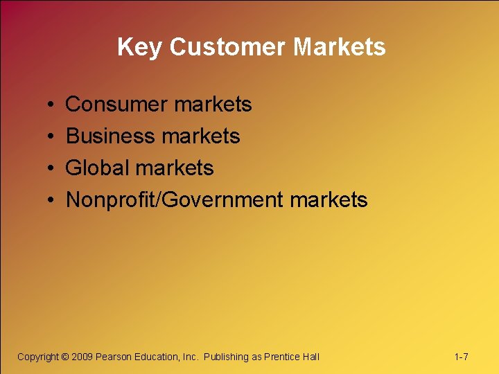 Key Customer Markets • • Consumer markets Business markets Global markets Nonprofit/Government markets Copyright