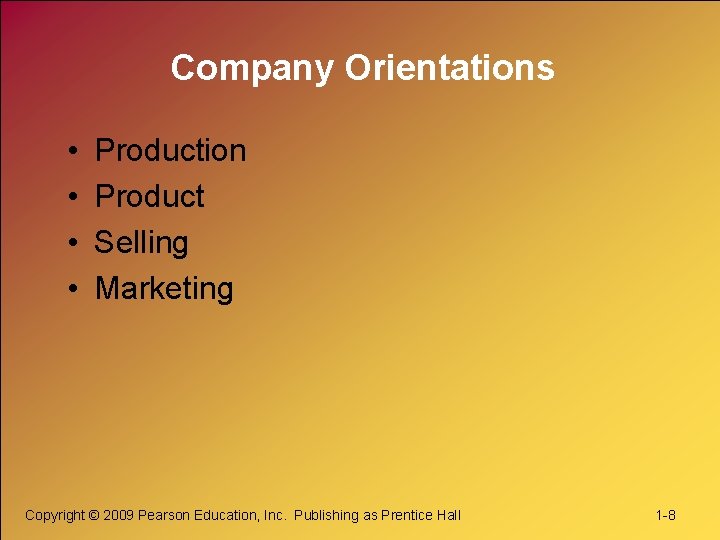 Company Orientations • • Production Product Selling Marketing Copyright © 2009 Pearson Education, Inc.