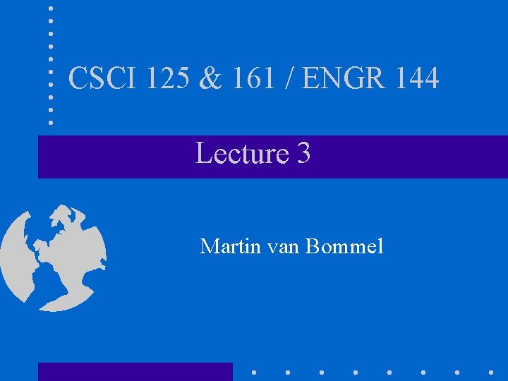 CSCI 125 & 161 / ENGR 144 Lecture 3 Martin van Bommel 