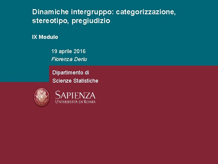 Dinamiche intergruppo: categorizzazione, stereotipo, pregiudizio IX Modulo 19 aprile 2016 Fiorenza Deriu Dipartimento di