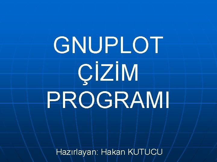 GNUPLOT ÇİZİM PROGRAMI Hazırlayan: Hakan KUTUCU 