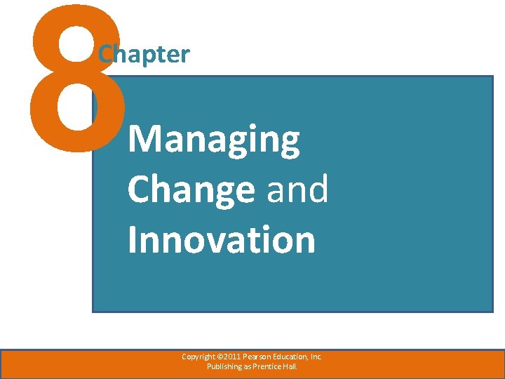 8 Chapter Managing Change and Innovation Copyright © 2011 Pearson Education, Inc. Publishing as