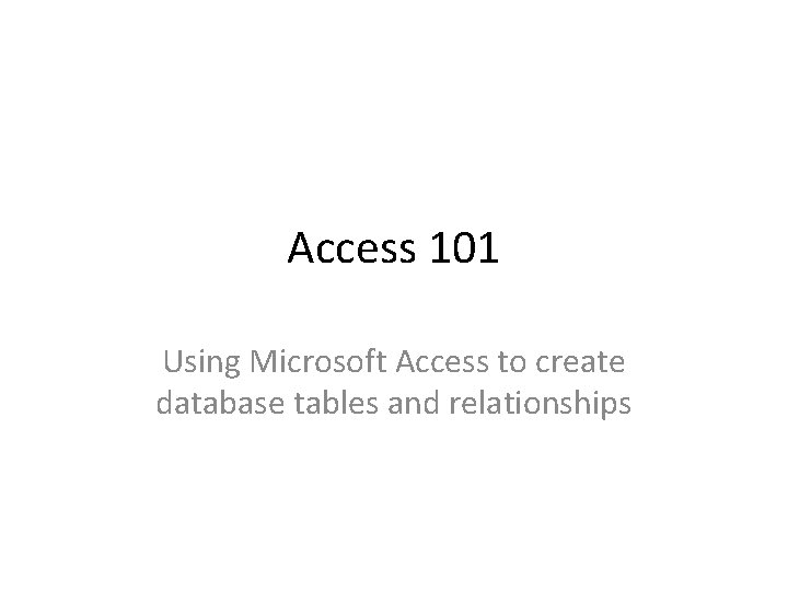 Access 101 Using Microsoft Access to create database tables and relationships 