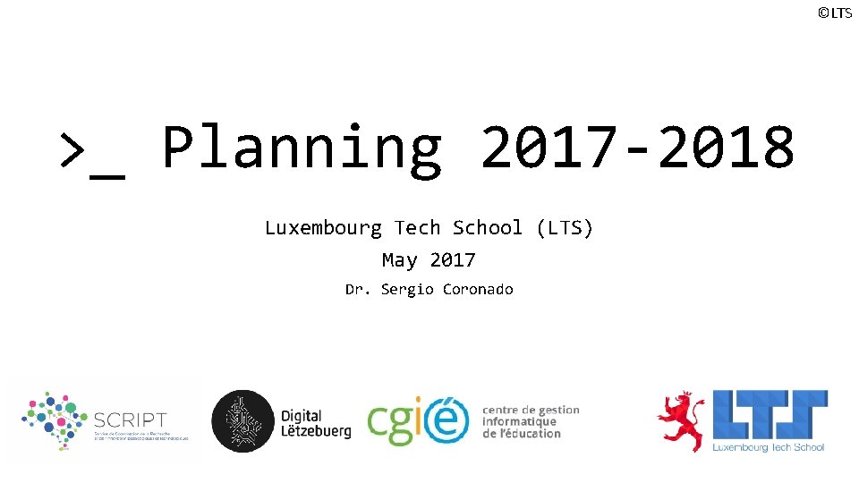 ©LTS >_ Planning 2017 -2018 Luxembourg Tech School (LTS) May 2017 Dr. Sergio Coronado