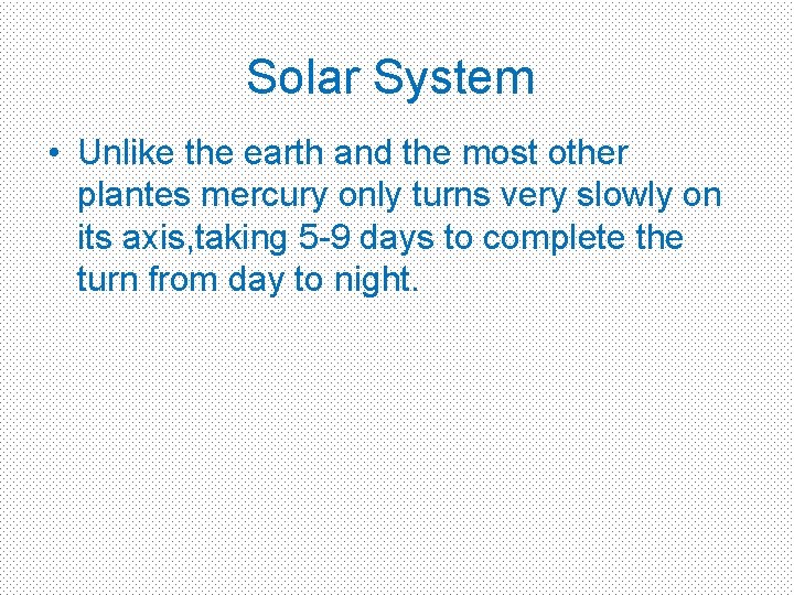 Solar System • Unlike the earth and the most other plantes mercury only turns