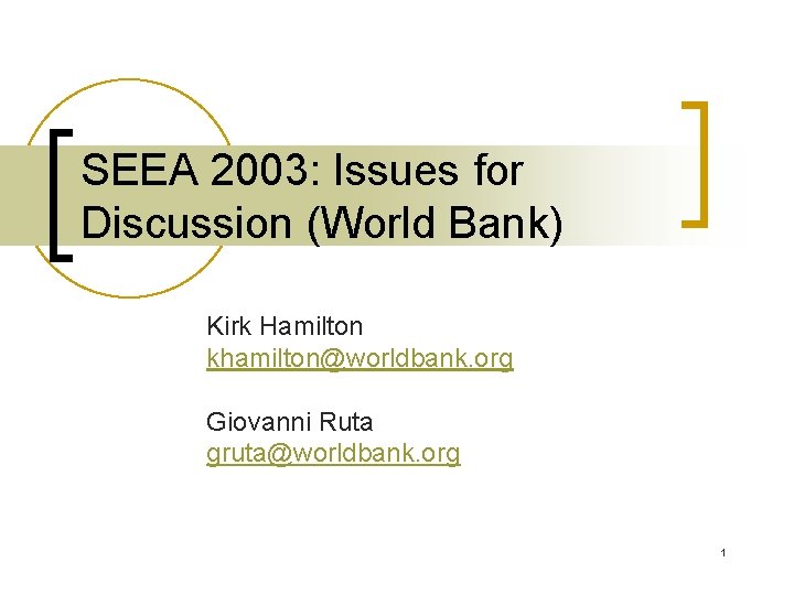 SEEA 2003: Issues for Discussion (World Bank) Kirk Hamilton khamilton@worldbank. org Giovanni Ruta gruta@worldbank.