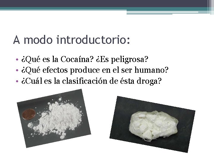 A modo introductorio: • ¿Qué es la Cocaína? ¿Es peligrosa? • ¿Qué efectos produce