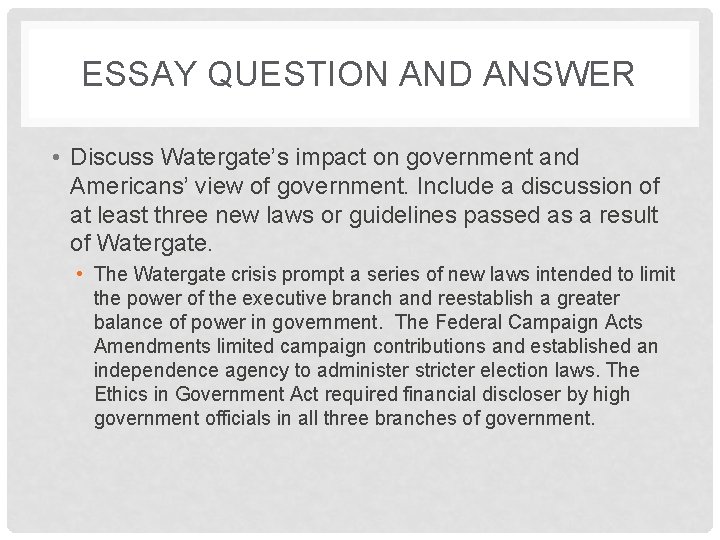 ESSAY QUESTION AND ANSWER • Discuss Watergate’s impact on government and Americans’ view of