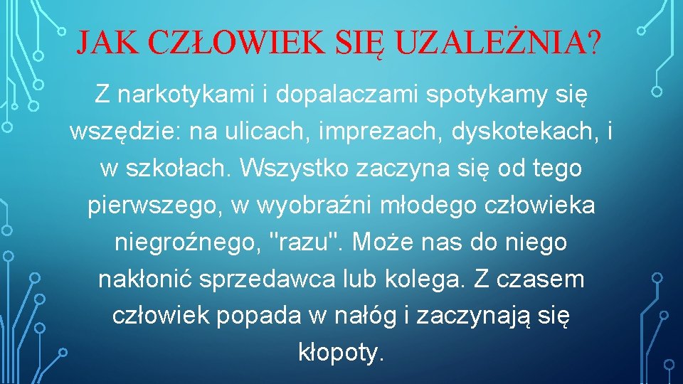 JAK CZŁOWIEK SIĘ UZALEŻNIA? Z narkotykami i dopalaczami spotykamy się wszędzie: na ulicach, imprezach,