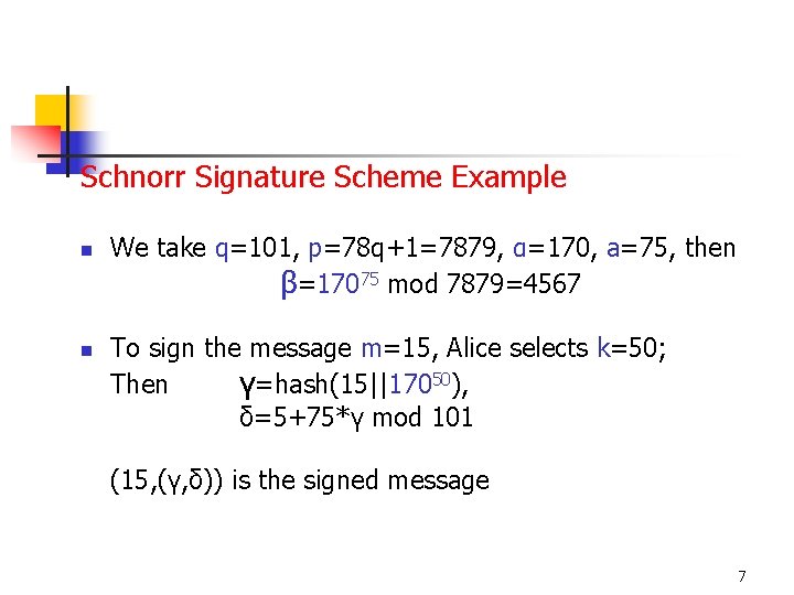 Schnorr Signature Scheme Example n n We take q=101, p=78 q+1=7879, α=170, a=75, then
