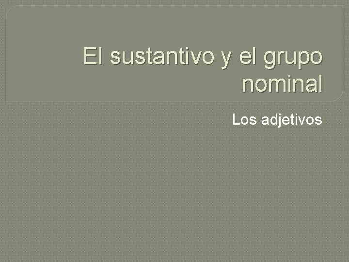 El sustantivo y el grupo nominal Los adjetivos 