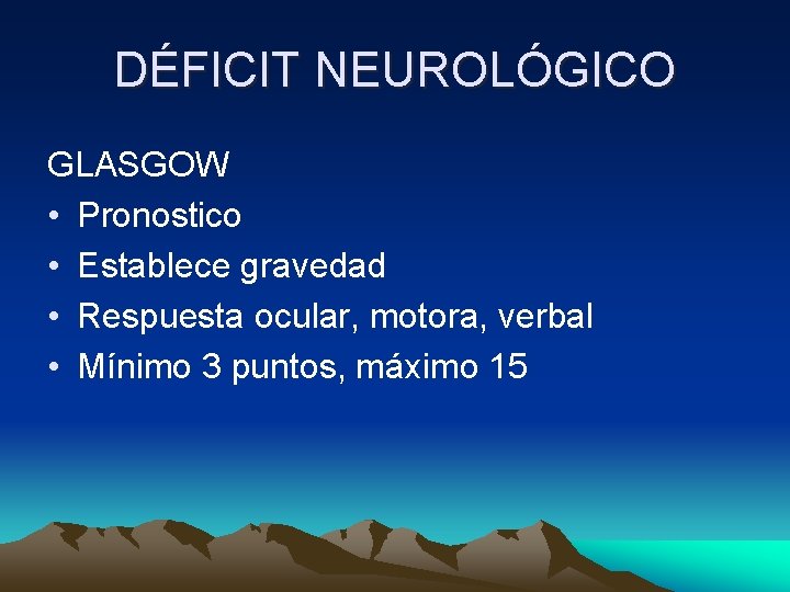 DÉFICIT NEUROLÓGICO GLASGOW • Pronostico • Establece gravedad • Respuesta ocular, motora, verbal •