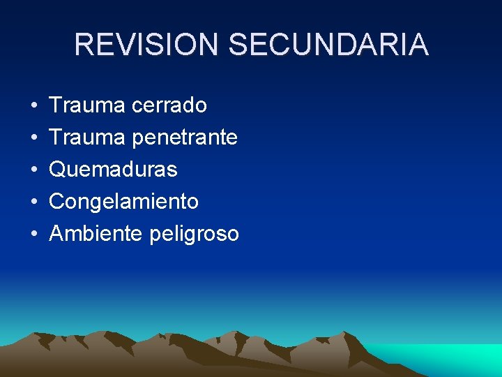 REVISION SECUNDARIA • • • Trauma cerrado Trauma penetrante Quemaduras Congelamiento Ambiente peligroso 