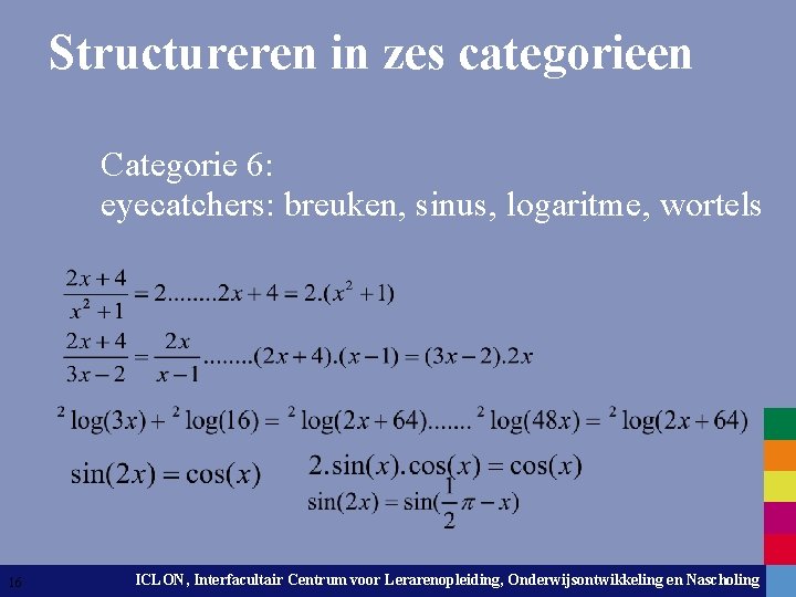 Structureren in zes categorieen Categorie 6: eyecatchers: breuken, sinus, logaritme, wortels 16 ICLON, Interfacultair