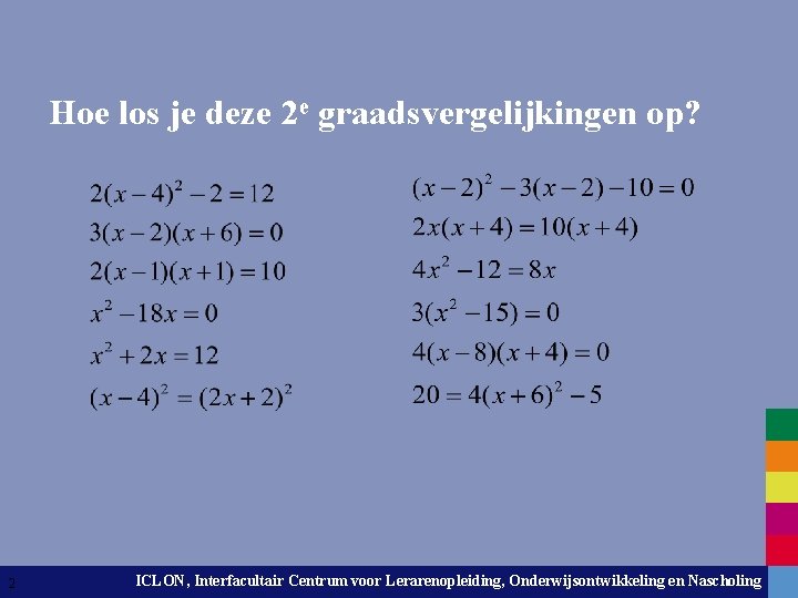 Hoe los je deze 2 e graadsvergelijkingen op? 2 ICLON, Interfacultair Centrum voor Lerarenopleiding,