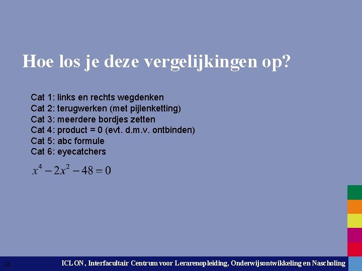 Hoe los je deze vergelijkingen op? Cat 1: links en rechts wegdenken Cat 2: