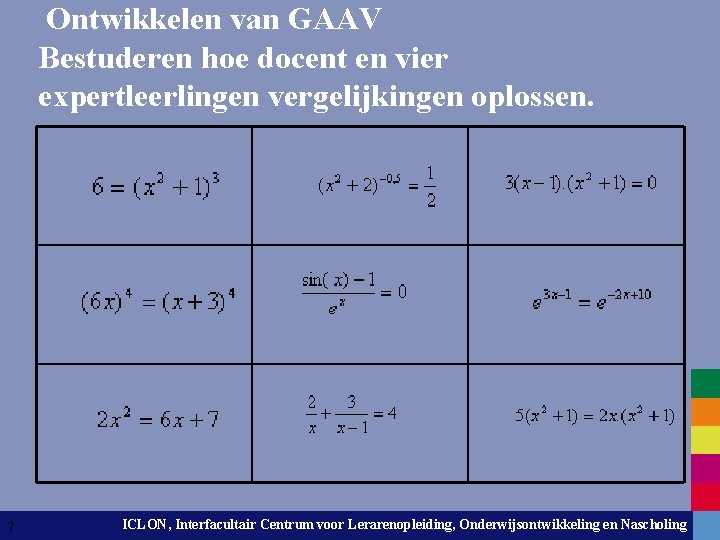 Ontwikkelen van GAAV Bestuderen hoe docent en vier expertleerlingen vergelijkingen oplossen. 7 ICLON, Interfacultair