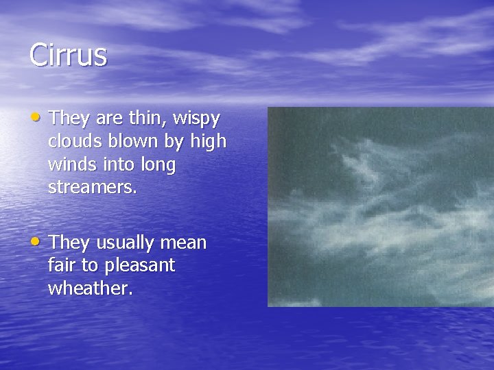 Cirrus • They are thin, wispy clouds blown by high winds into long streamers. Cirrus • They are thin, wispy clouds blown by high winds into long streamers.