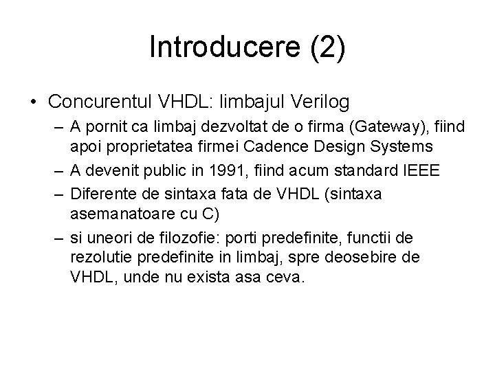 Introducere (2) • Concurentul VHDL: limbajul Verilog – A pornit ca limbaj dezvoltat de