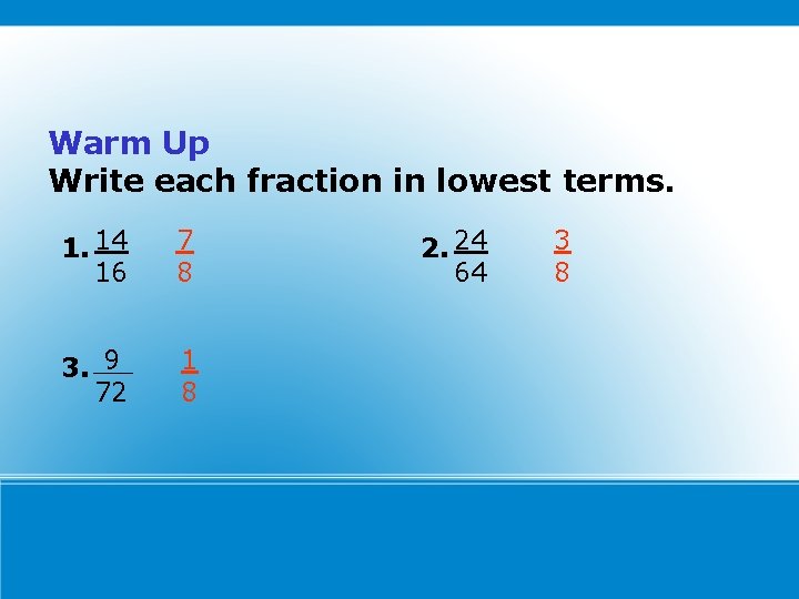 Warm Up Write each fraction in lowest terms. 1. 14 16 7 8 3.