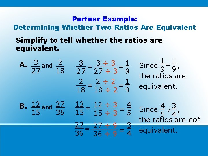 Partner Example: Determining Whether Two Ratios Are Equivalent Simplify to tell whether the ratios