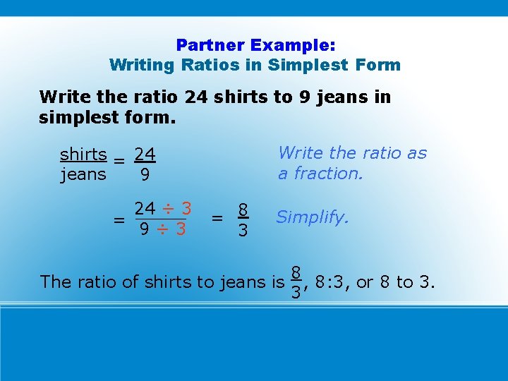 Partner Example: Writing Ratios in Simplest Form Write the ratio 24 shirts to 9