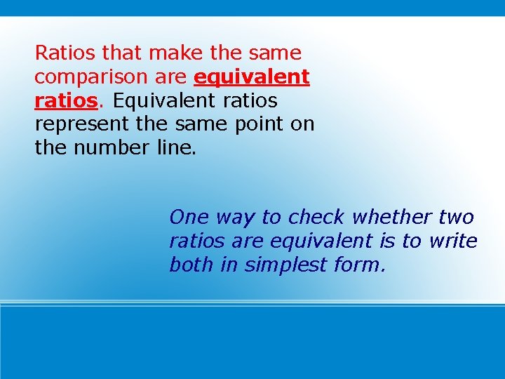 Ratios that make the same comparison are equivalent ratios. Equivalent ratios represent the same