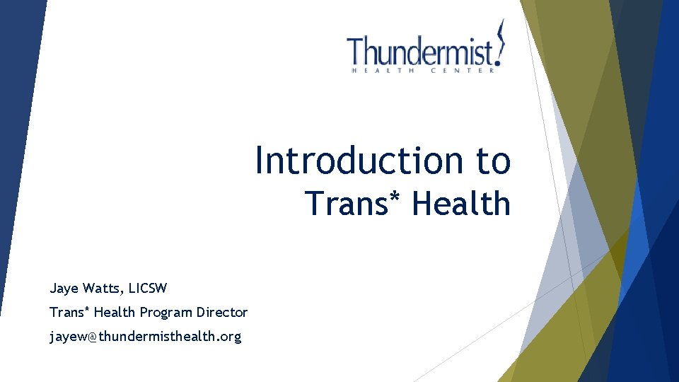 Introduction to Trans* Health Jaye Watts, LICSW Trans* Health Program Director jayew@thundermisthealth. org 