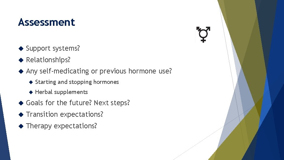 Assessment Support systems? Relationships? Any self-medicating or previous hormone use? Starting and stopping hormones