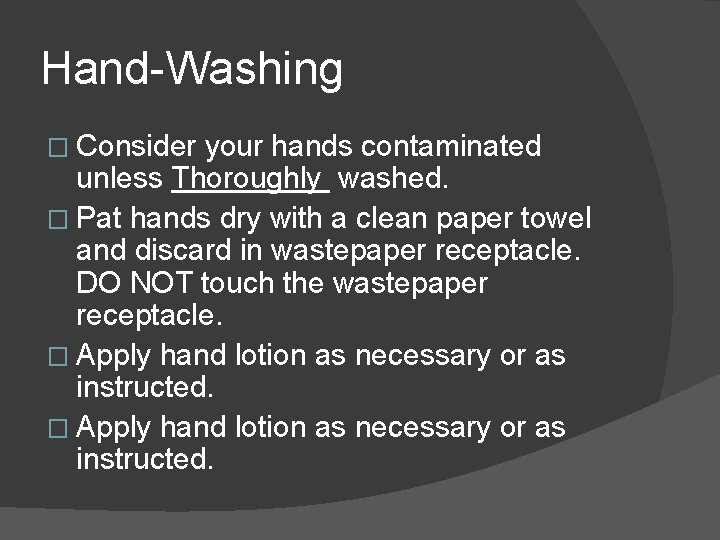 Hand-Washing � Consider your hands contaminated unless Thoroughly washed. � Pat hands dry with