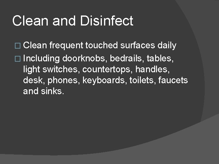 Clean and Disinfect � Clean frequent touched surfaces daily � Including doorknobs, bedrails, tables,