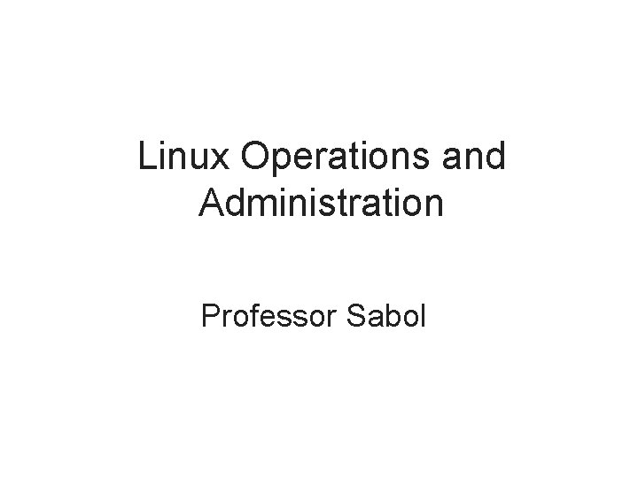 Linux Operations and Administration Professor Sabol 