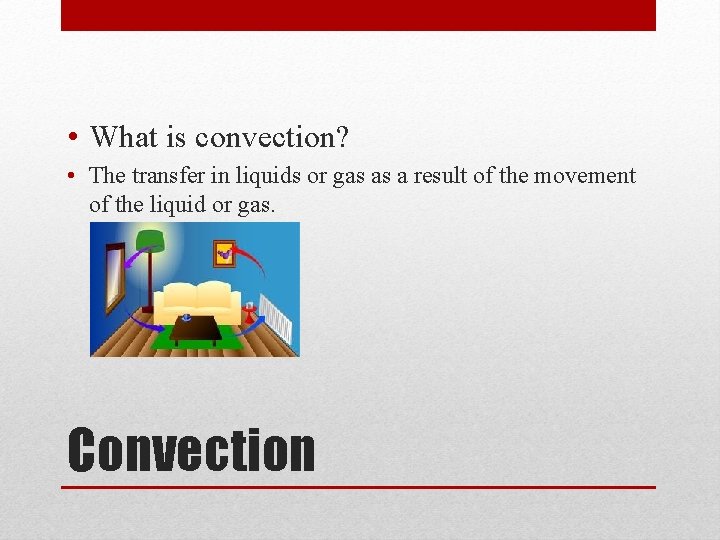 • What is convection? • The transfer in liquids or gas as a