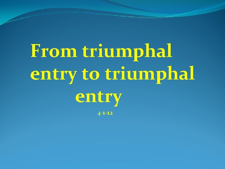 From triumphal entry to triumphal entry 4 -1 -12 