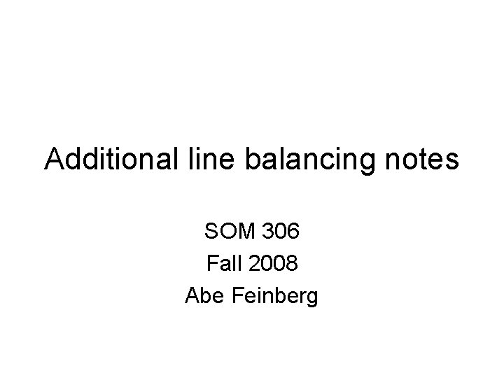 Additional line balancing notes SOM 306 Fall 2008 Abe Feinberg 