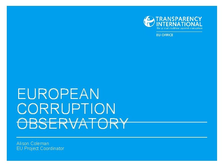 EUROPEAN CORRUPTION OBSERVATORY Alison Coleman EU Project Coordinator 