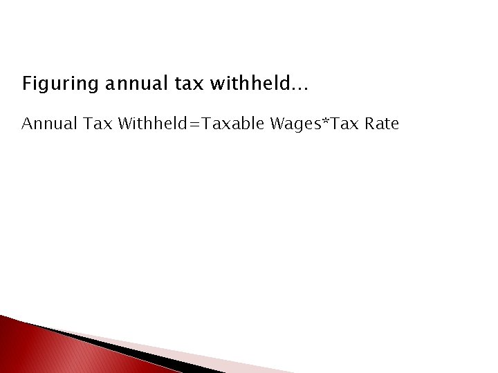 Figuring annual tax withheld… Annual Tax Withheld=Taxable Wages*Tax Rate 