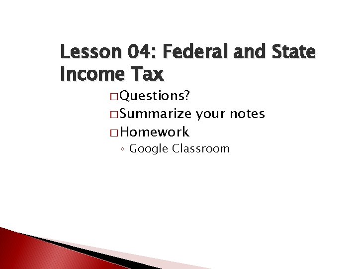 Lesson 04: Federal and State Income Tax � Questions? � Summarize � Homework your