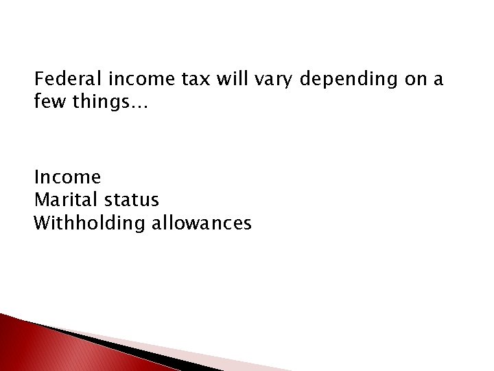 Federal income tax will vary depending on a few things… Income Marital status Withholding