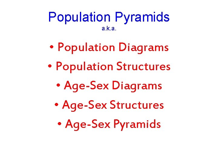 Population Pyramids a. k. a. • Population Diagrams • Population Structures • Age-Sex Diagrams