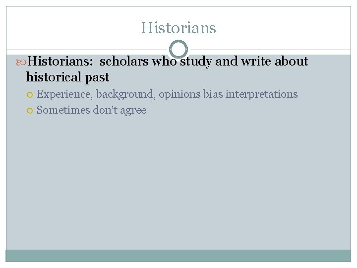Historians: scholars who study and write about historical past Experience, background, opinions bias interpretations