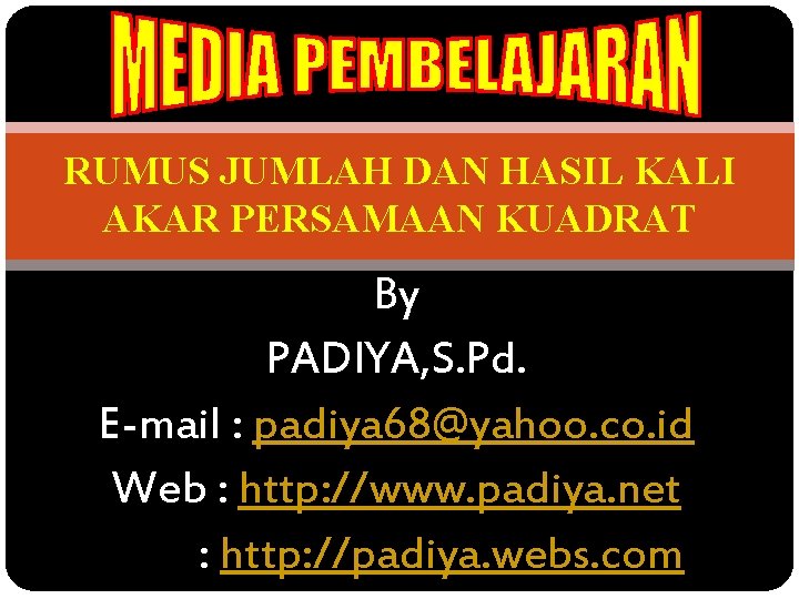 RUMUS JUMLAH DAN HASIL KALI AKAR PERSAMAAN KUADRAT By PADIYA, S. Pd. E-mail :