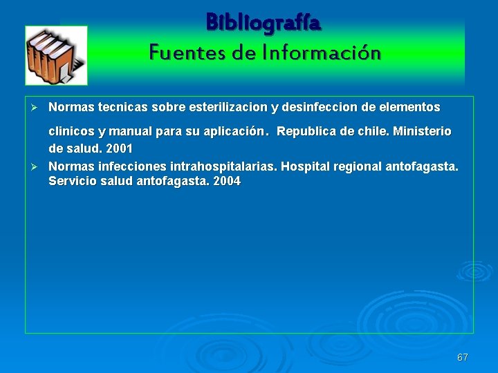 Bibliografía Fuentes de Información Ø Normas tecnicas sobre esterilizacion y desinfeccion de elementos .