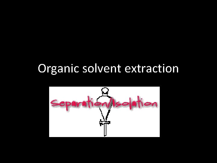 Organic solvent extraction 