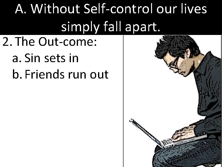 A. Without Self-control our lives simply fall apart. 2. The Out-come: a. Sin sets