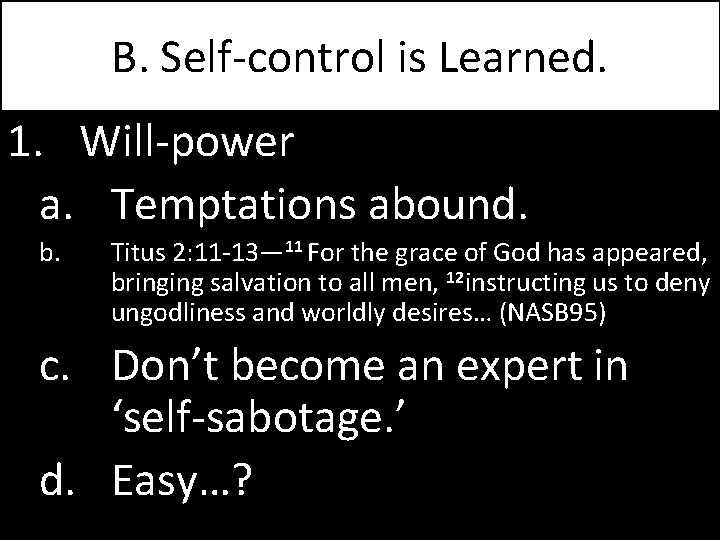 B. Self-control is Learned. 1. Will-power a. Temptations abound. b. Titus 2: 11 -13—