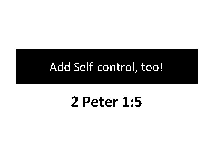 Add Self-control, too! 2 Peter 1: 5 