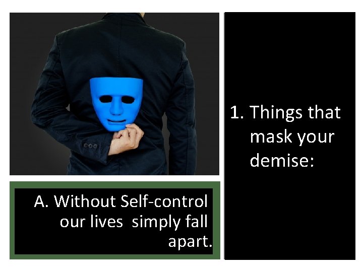 1. Things that mask your demise: A. Without Self-control our lives simply fall apart.