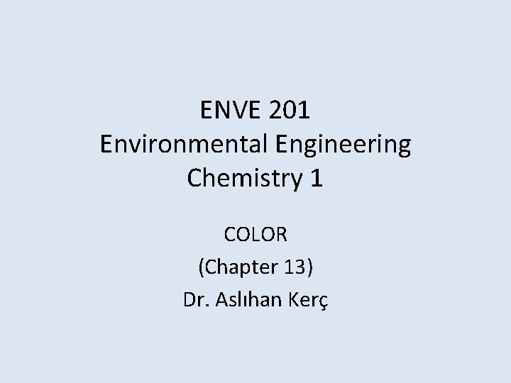 ENVE 201 Environmental Engineering Chemistry 1 COLOR (Chapter 13) Dr. Aslıhan Kerç 